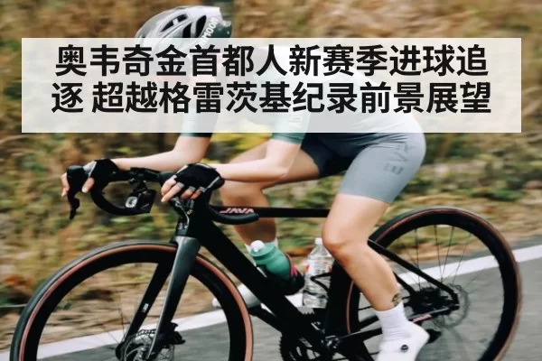 奥韦奇金首都人新赛季进球追逐 超越格雷茨基纪录前景展望